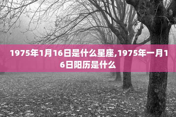 1975年1月16日是什么星座,1975年一月16日阳历是什么