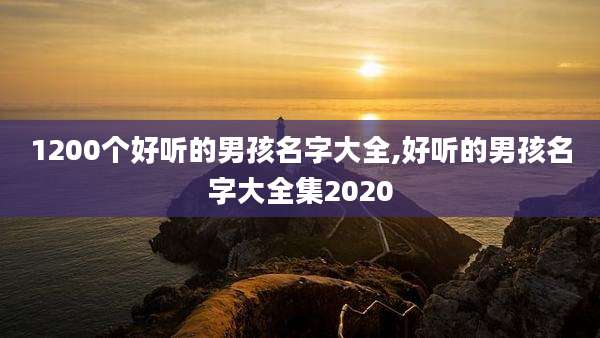 1200个好听的男孩名字大全,好听的男孩名字大全集2020