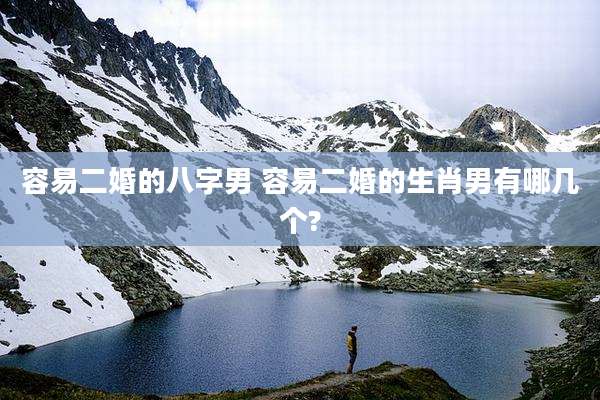 容易二婚的八字男 容易二婚的生肖男有哪几个?