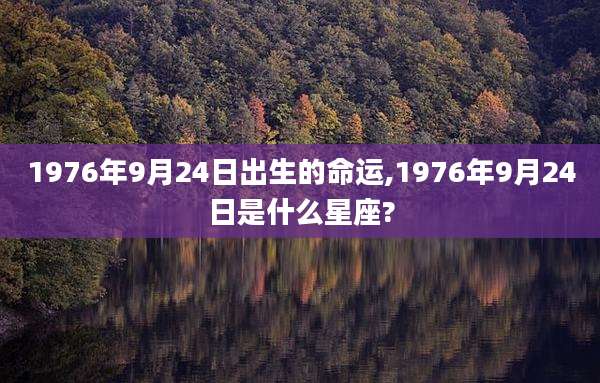 1976年9月24日出生的命运,1976年9月24日是什么星座?