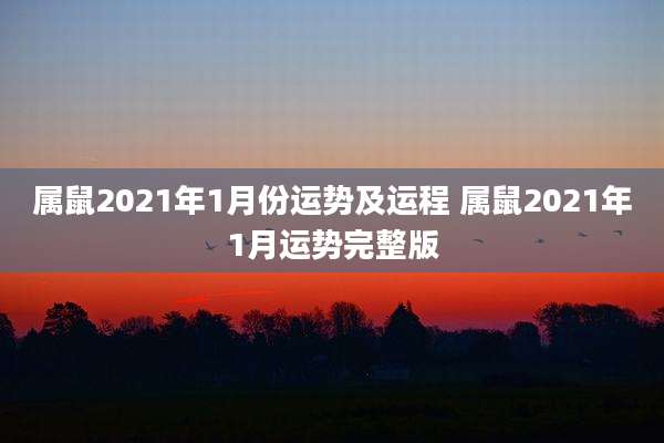 属鼠2021年1月份运势及运程 属鼠2021年1月运势完整版