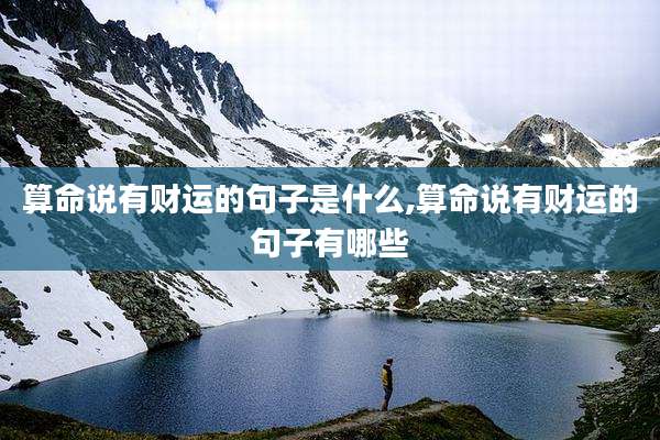 算命说有财运的句子是什么,算命说有财运的句子有哪些