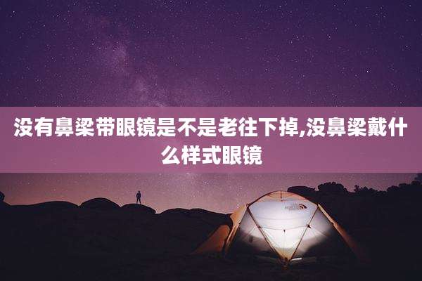 没有鼻梁带眼镜是不是老往下掉,没鼻梁戴什么样式眼镜