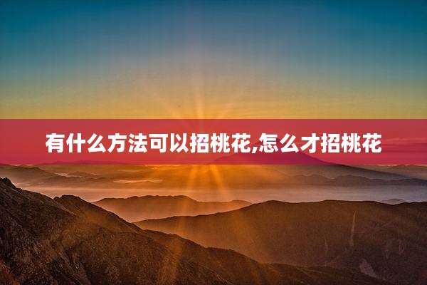 有什么方法可以招桃花,怎么才招桃花
