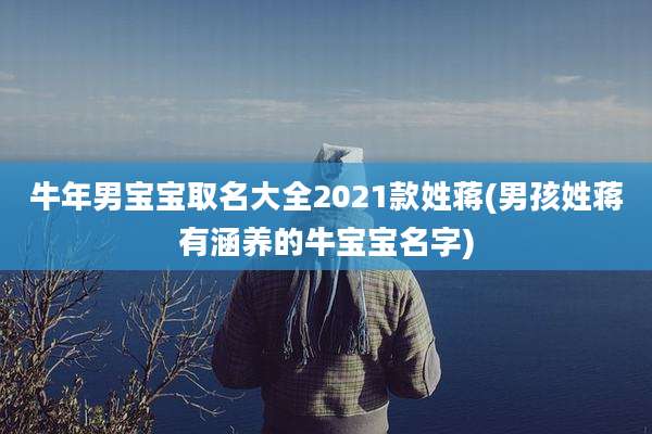 牛年男宝宝取名大全2021款姓蒋(男孩姓蒋有涵养的牛宝宝名字)