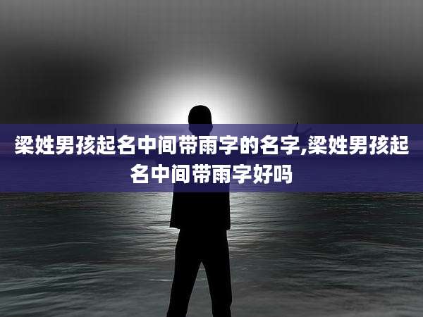梁姓男孩起名中间带雨字的名字,梁姓男孩起名中间带雨字好吗