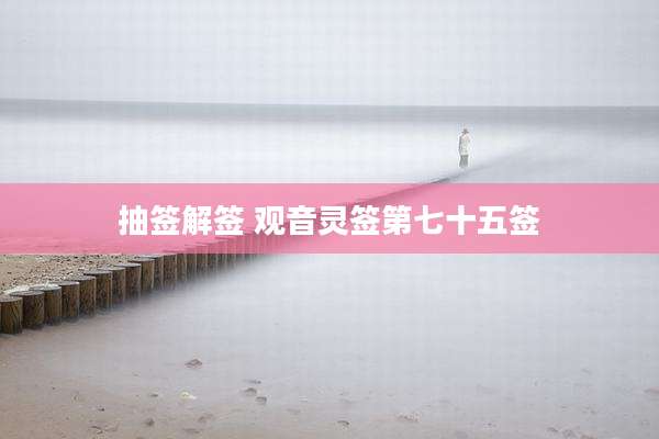 抽签解签 观音灵签第七十五签