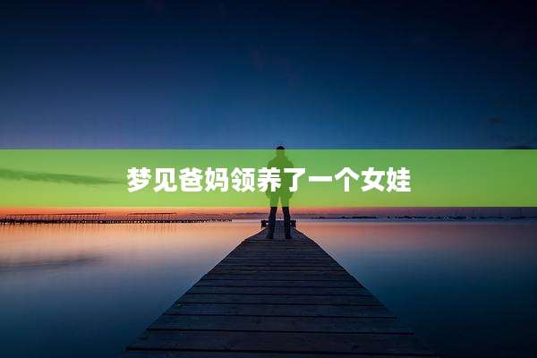 梦见爸妈领养了一个女娃