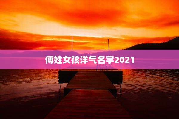 傅姓女孩洋气名字2021