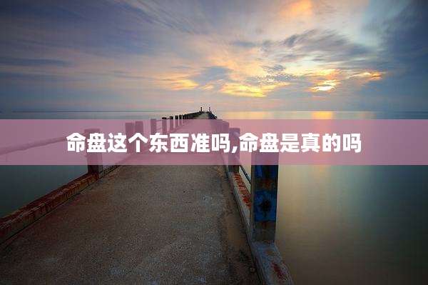 命盘这个东西准吗,命盘是真的吗