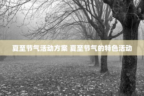 夏至节气活动方案 夏至节气的特色活动
