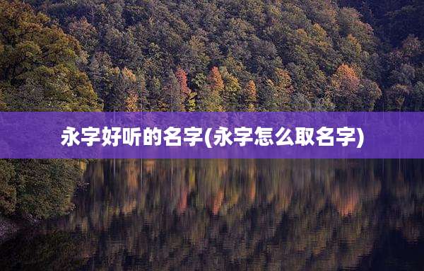 永字好听的名字(永字怎么取名字)