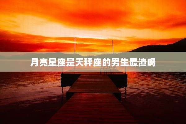月亮星座是天秤座的男生最渣吗