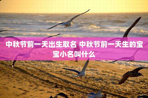 中秋节前一天出生取名 中秋节前一天生的宝宝小名叫什么