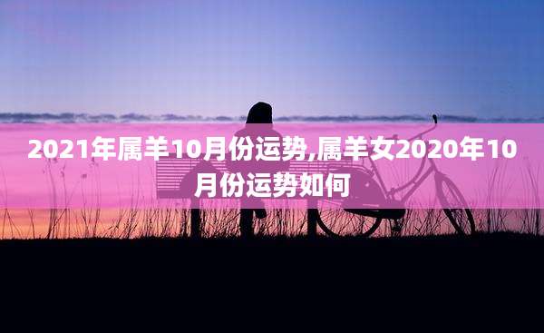 2021年属羊10月份运势,属羊女2020年10月份运势如何