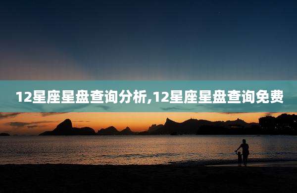 12星座星盘查询分析,12星座星盘查询免费