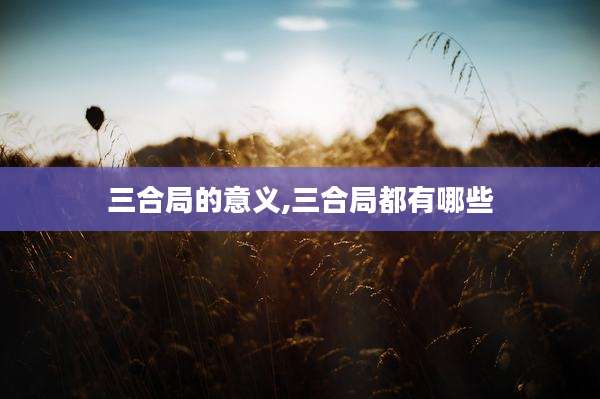 三合局的意义,三合局都有哪些