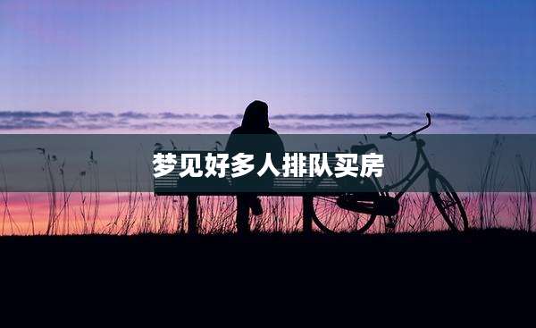 梦见好多人排队买房