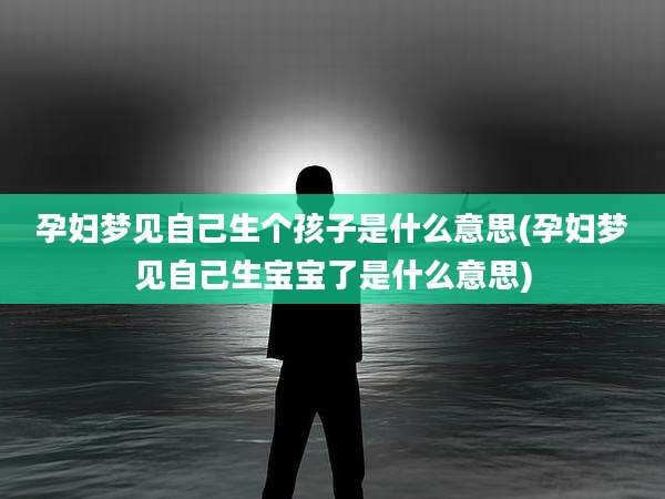 孕妇梦见自己生个孩子是什么意思(孕妇梦见自己生宝宝了是什么意思)