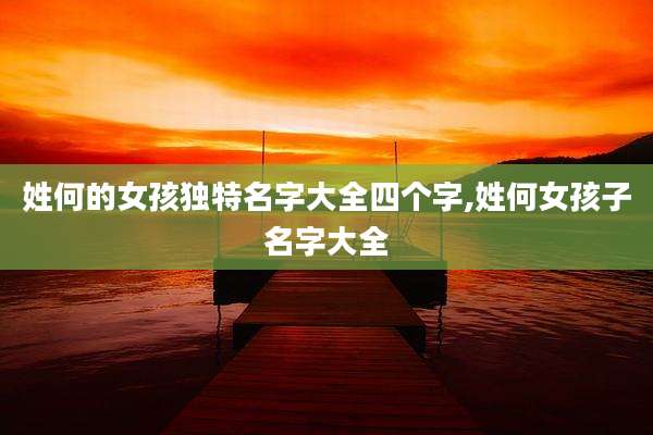 姓何的女孩独特名字大全四个字,姓何女孩子名字大全