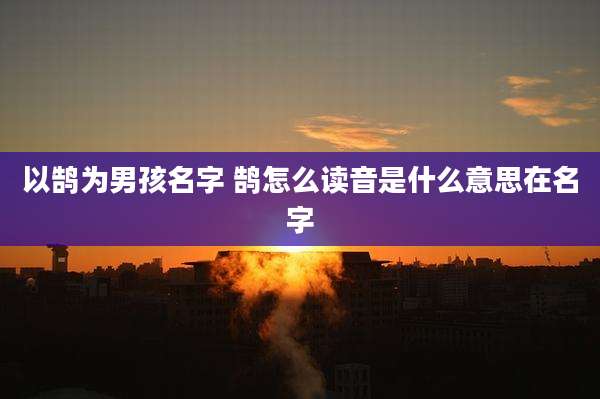 以鹄为男孩名字 鹄怎么读音是什么意思在名字