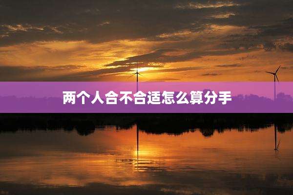 两个人合不合适怎么算分手