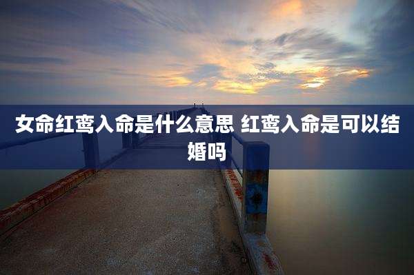 女命红鸾入命是什么意思 红鸾入命是可以结婚吗