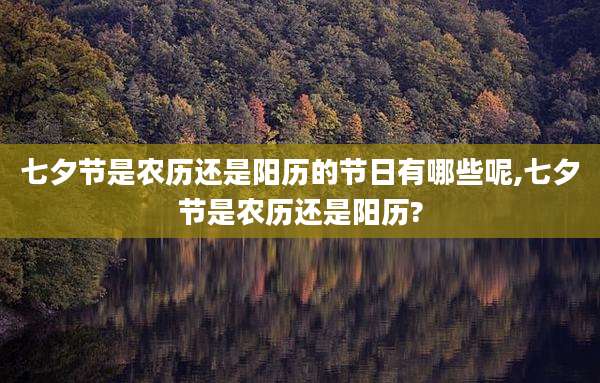 七夕节是农历还是阳历的节日有哪些呢,七夕节是农历还是阳历?
