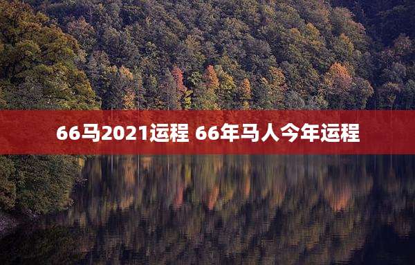 66马2021运程 66年马人今年运程