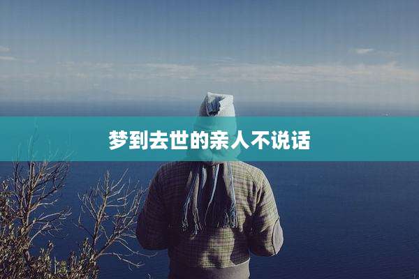梦到去世的亲人不说话