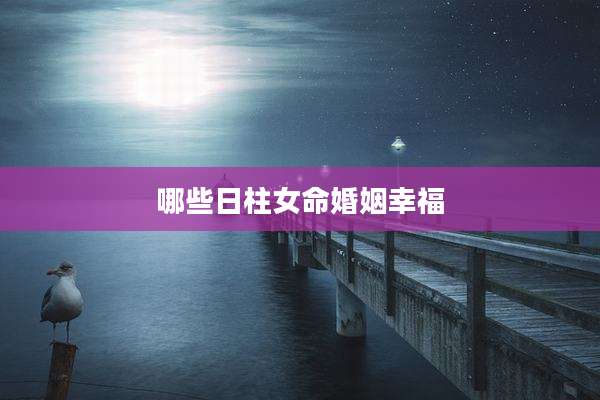 哪些日柱女命婚姻幸福