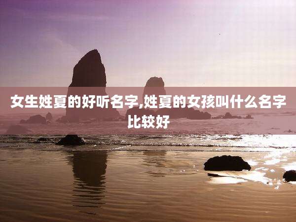 女生姓夏的好听名字,姓夏的女孩叫什么名字比较好