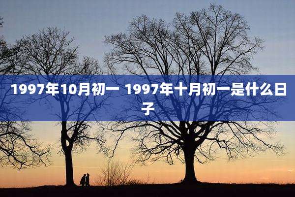 1997年10月初一 1997年十月初一是什么日子
