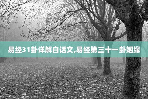 易经31卦详解白话文,易经第三十一卦姻缘