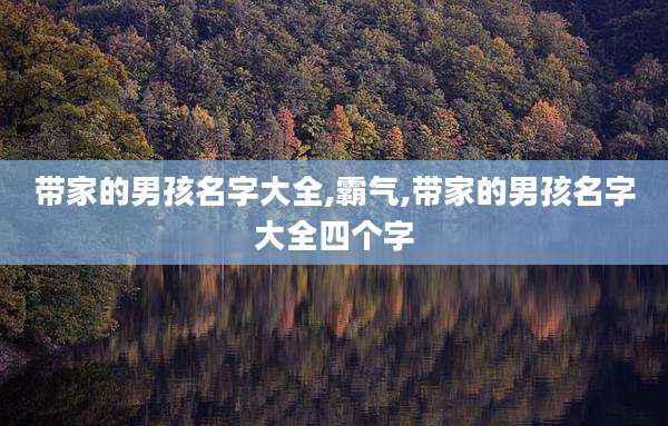 带家的男孩名字大全,霸气,带家的男孩名字大全四个字