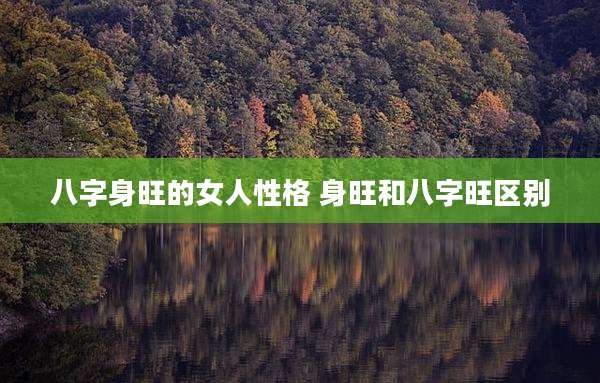 八字身旺的女人性格 身旺和八字旺区别