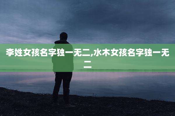 李姓女孩名字独一无二,水木女孩名字独一无二