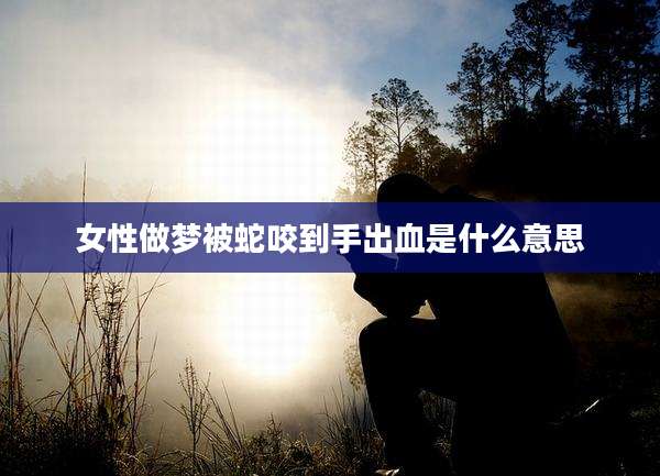 女性做梦被蛇咬到手出血是什么意思