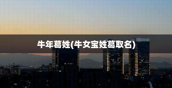 牛年葛姓(牛女宝姓葛取名)