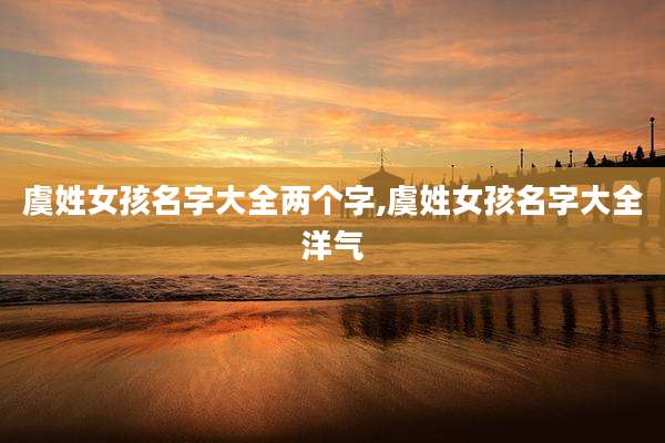 虞姓女孩名字大全两个字,虞姓女孩名字大全洋气