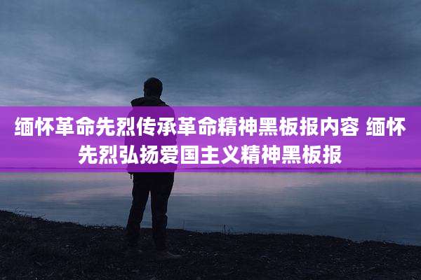 缅怀革命先烈传承革命精神黑板报内容 缅怀先烈弘扬爱国主义精神黑板报