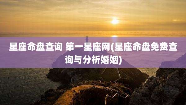星座命盘查询 第一星座网(星座命盘免费查询与分析婚姻)