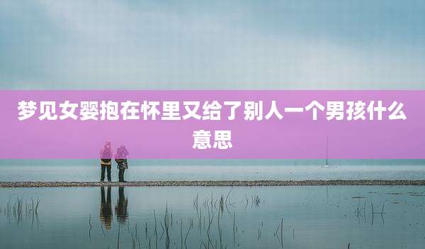 梦见女婴抱在怀里又给了别人一个男孩什么意思