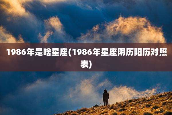 1986年是啥星座(1986年星座阴历阳历对照表)