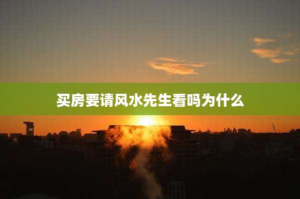 买房要请风水先生看吗为什么