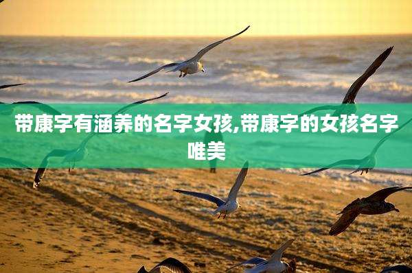 带康字有涵养的名字女孩,带康字的女孩名字唯美