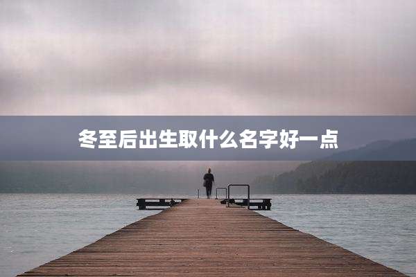 冬至后出生取什么名字好一点