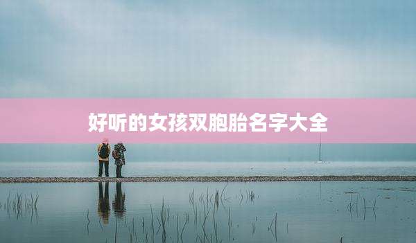 好听的女孩双胞胎名字大全