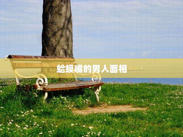 蛤蟆嘴的男人面相