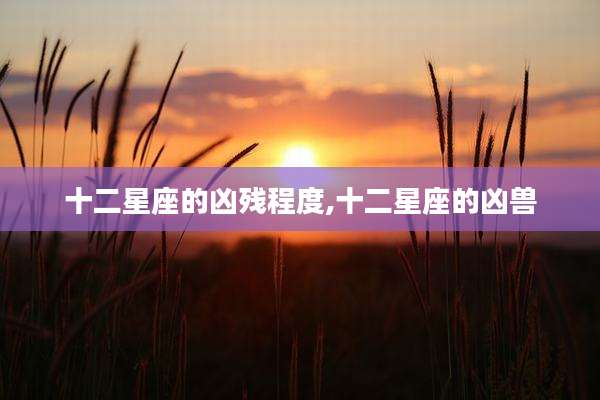 十二星座的凶残程度,十二星座的凶兽